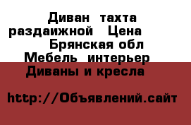 Диван -тахта раздаижной › Цена ­ 5 500 - Брянская обл. Мебель, интерьер » Диваны и кресла   